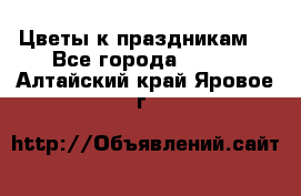 Цветы к праздникам  - Все города  »    . Алтайский край,Яровое г.